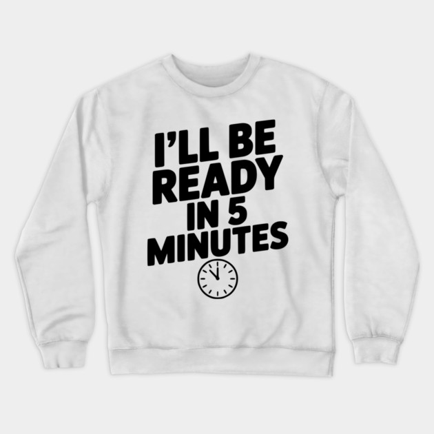 I'll Be Ready in 5 Minutes Crewneck Sweatshirt by Frank Ring