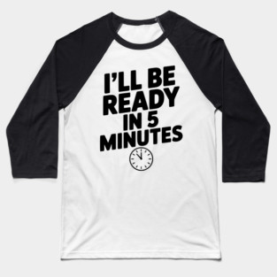 I'll Be Ready in 5 Minutes Baseball T-Shirt
