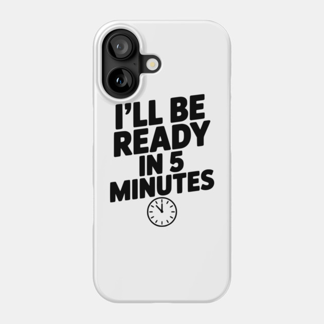 I'll Be Ready in 5 Minutes Phone Case by Frank Ring
