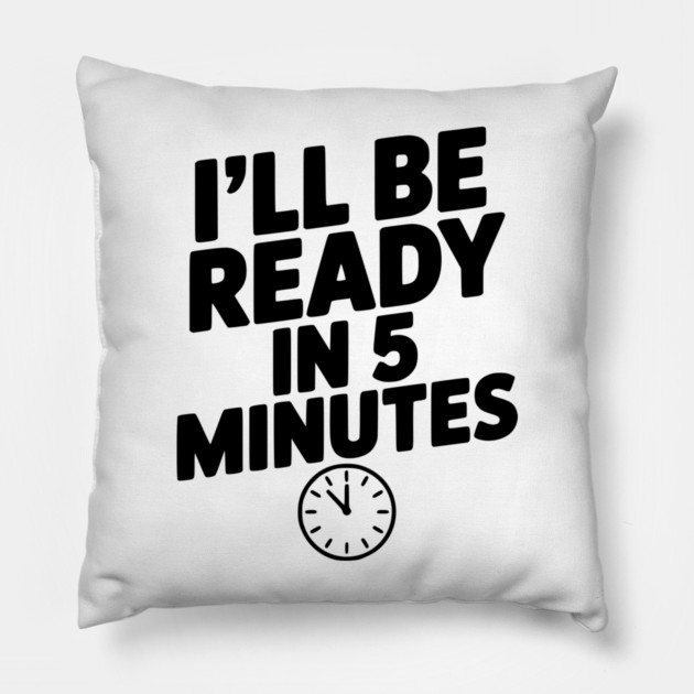 I'll Be Ready in 5 Minutes Pillow by Frank Ring