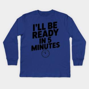 I'll Be Ready in 5 Minutes Kids Long Sleeve T-Shirt