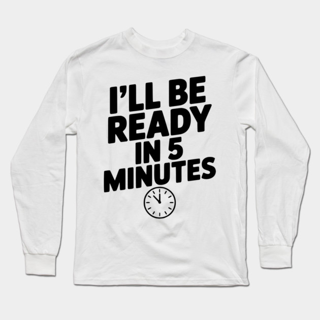 I'll Be Ready in 5 Minutes Long Sleeve T-Shirt by Frank Ring