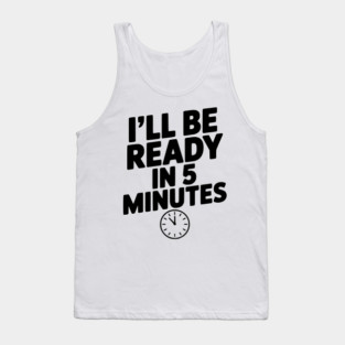 I'll Be Ready in 5 Minutes Tank Top
