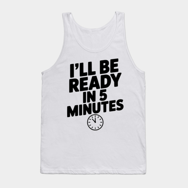 I'll Be Ready in 5 Minutes Tank Top by Frank Ring