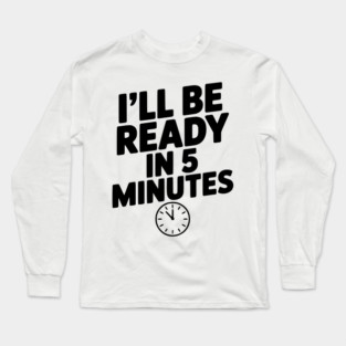I'll Be Ready in 5 Minutes Long Sleeve T-Shirt