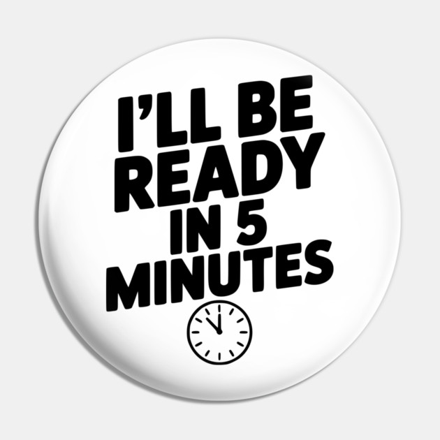 I'll Be Ready in 5 Minutes Pin by Frank Ring