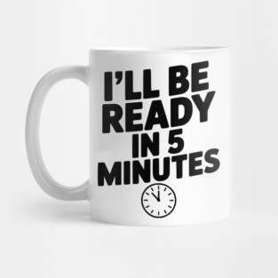 I'll Be Ready in 5 Minutes Mug