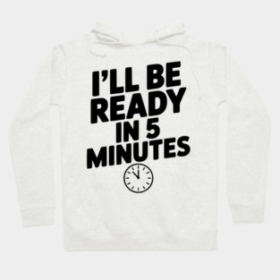 I'll Be Ready in 5 Minutes Hoodie