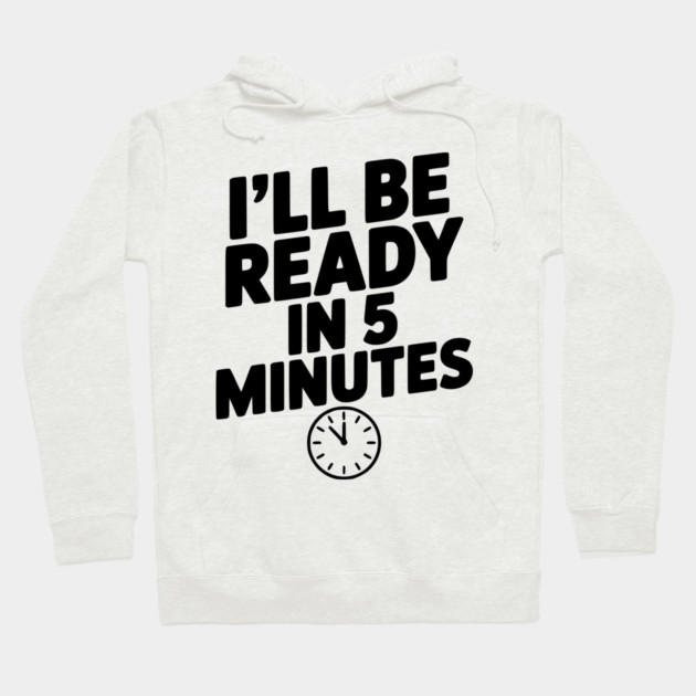 I'll Be Ready in 5 Minutes Hoodie by Frank Ring