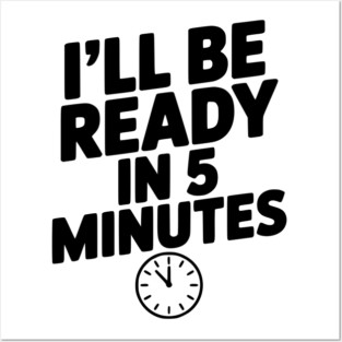 I'll Be Ready in 5 Minutes Posters and Art