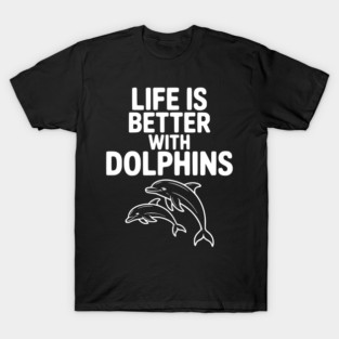 Life is Better with Dolphins T-Shirt