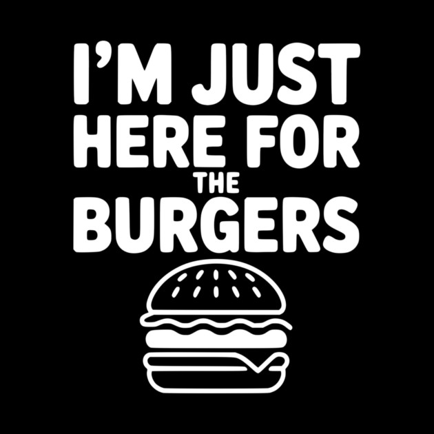 I'm Just Here for the Burgers by Frank Ring