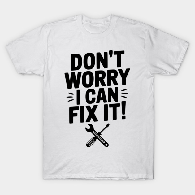 Don't Worry I Can Fix It! T-Shirt by Frank Ring