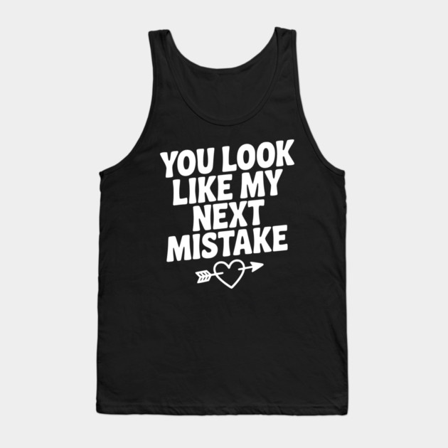 You Look Like My Next Mistake Tank Top by Frank Ring