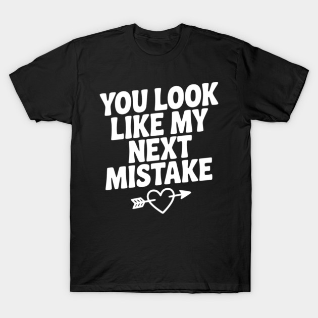 You Look Like My Next Mistake T-Shirt by Frank Ring
