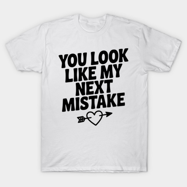 You Look Like My Next Mistake T-Shirt by Frank Ring