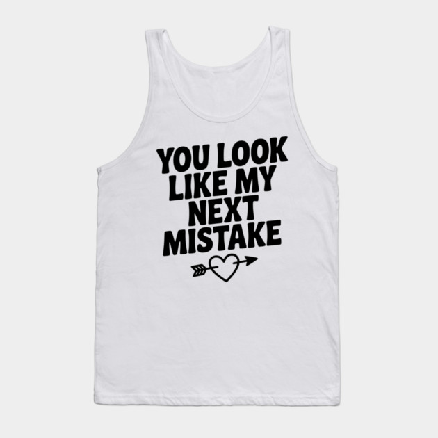 You Look Like My Next Mistake Tank Top by Frank Ring