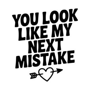 You Look Like My Next Mistake T-Shirt