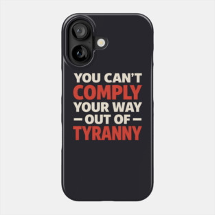 You Can't Comply Your Way Out Of Tyranny Phone Case