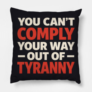 You Can't Comply Your Way Out Of Tyranny Pillow