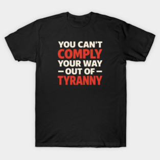 You Can't Comply Your Way Out Of Tyranny T-Shirt