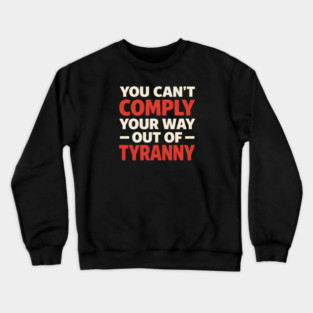 You Can't Comply Your Way Out Of Tyranny Crewneck Sweatshirt