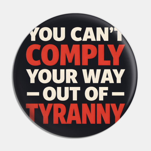 You Can't Comply Your Way Out Of Tyranny Pin by Charles's Store 8