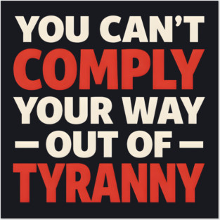 You Can't Comply Your Way Out Of Tyranny Posters and Art