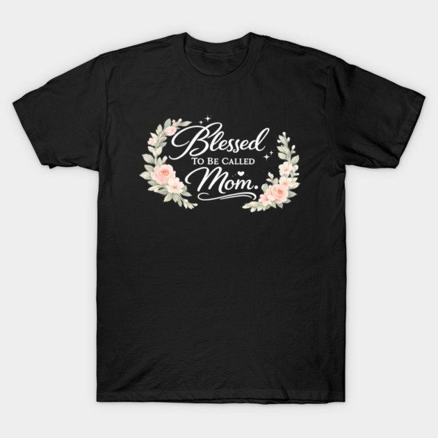 Blessed To Be Called A Mom Christian Mothers Gift T-Shirt by Francisca's Store