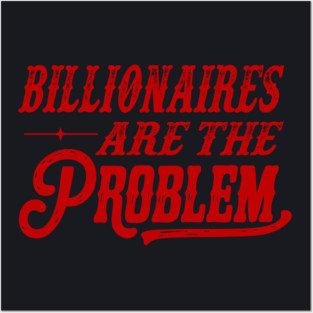 Billionaires Are The Problem Posters and Art