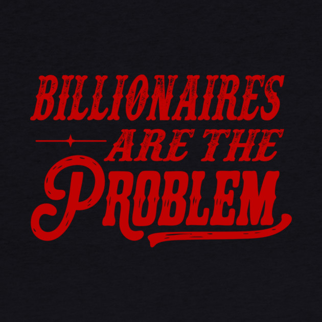 Billionaires Are The Problem by Charles's Store 8