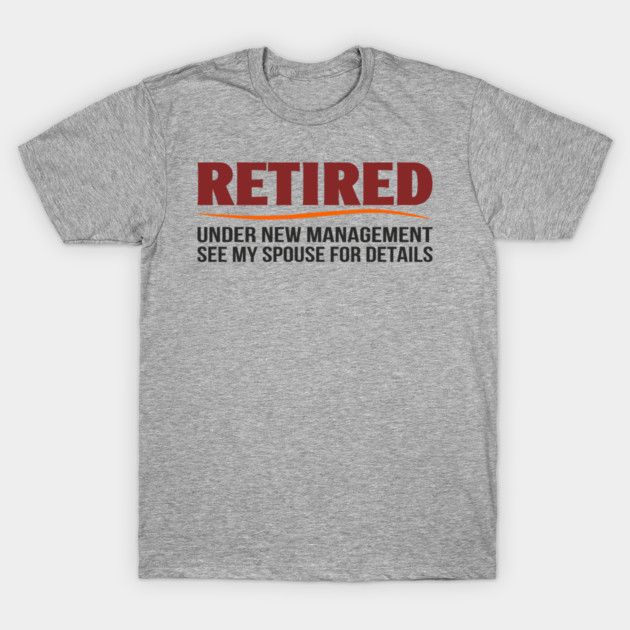 Retired Under New Management See My Spouse For Details T-Shirt by Anticorporati