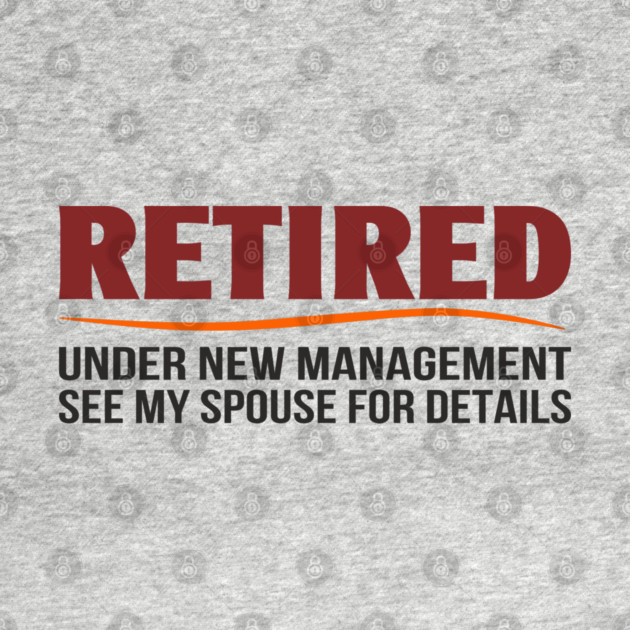 Retired Under New Management See My Spouse For Details by Anticorporati