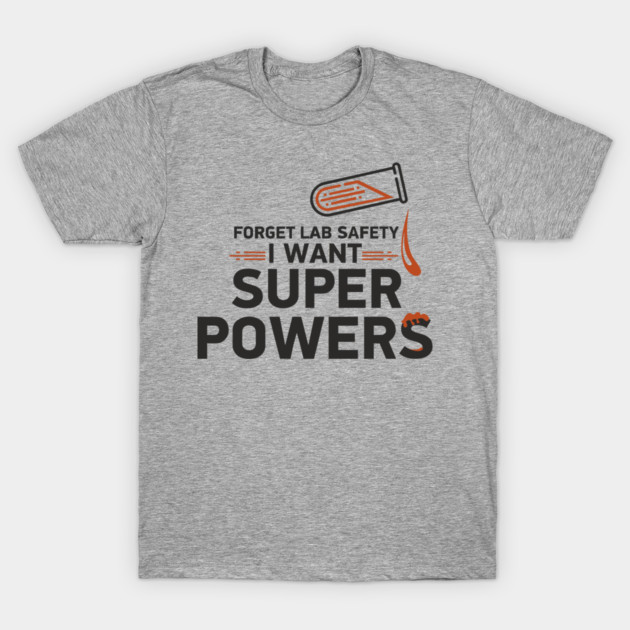 Forget Lab Safety I Want Super Powers T-Shirt by Anticorporati