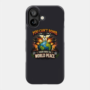 You Can't Bomb Your Way To World Peace Phone Case