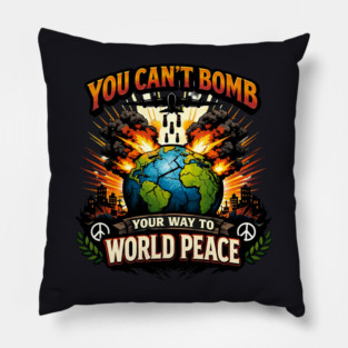 You Can't Bomb Your Way To World Peace Pillow