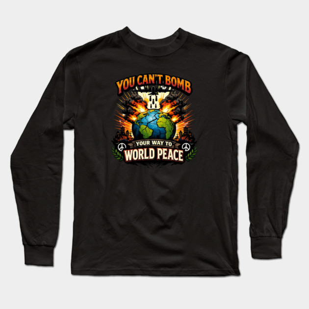You Can't Bomb Your Way To World Peace Long Sleeve T-Shirt by Charles's Store 8