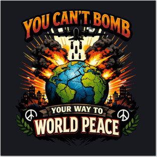 You Can't Bomb Your Way To World Peace Posters and Art