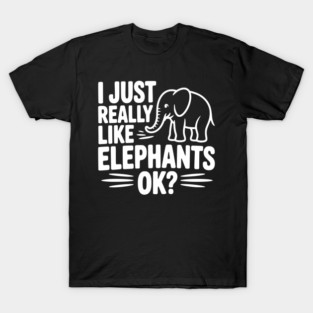 I Just Really Like Elephants Ok? T-Shirt