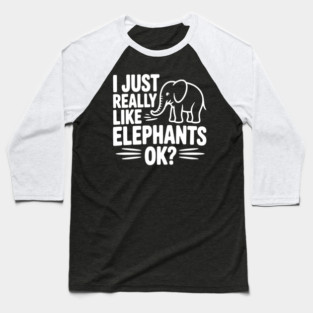 I Just Really Like Elephants Ok? Baseball T-Shirt