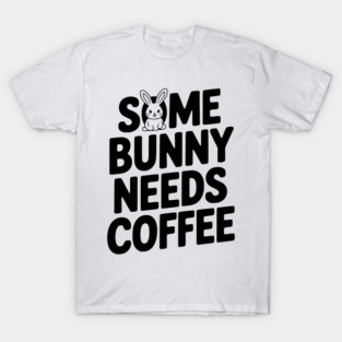 Some Bunny Needs Coffee T-Shirt