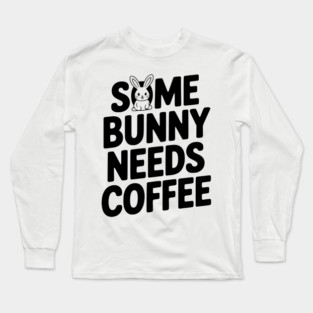Some Bunny Needs Coffee Long Sleeve T-Shirt