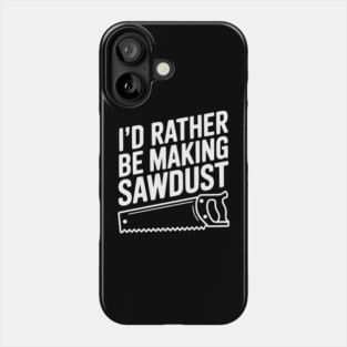 I'd Rather be Making Sawdust Phone Case