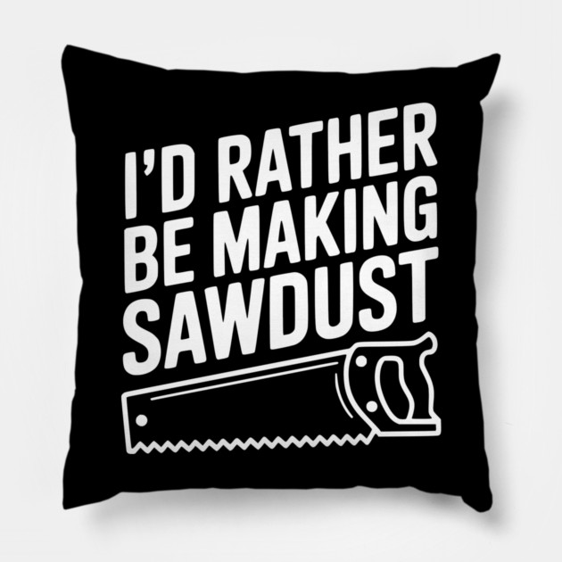 I'd Rather be Making Sawdust Pillow by Frank Ring