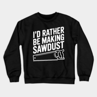 I'd Rather be Making Sawdust Crewneck Sweatshirt