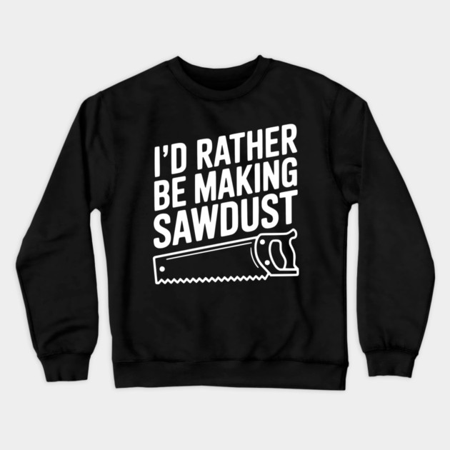 I'd Rather be Making Sawdust Crewneck Sweatshirt by Frank Ring