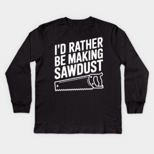 I'd Rather be Making Sawdust Kids Long Sleeve T-Shirt