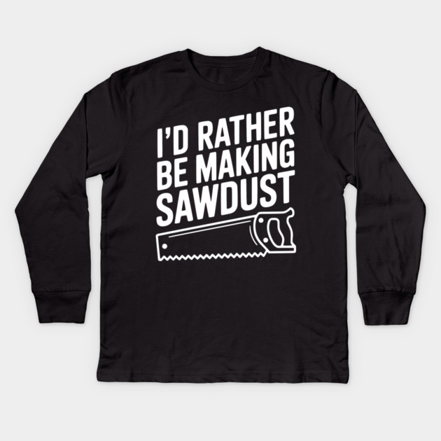 I'd Rather be Making Sawdust Kids Long Sleeve T-Shirt by Frank Ring