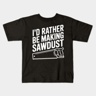 I'd Rather be Making Sawdust Kids T-Shirt
