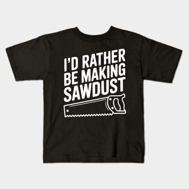 I'd Rather be Making Sawdust Kids T-Shirt by Frank Ring